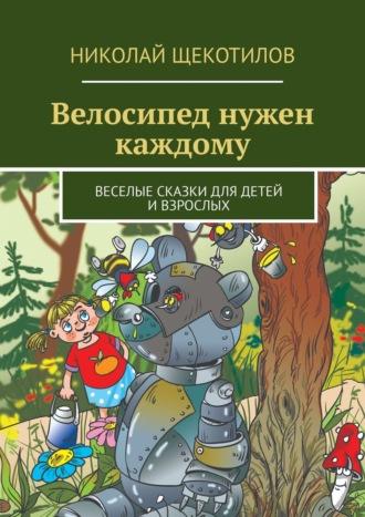 Велосипед нужен каждому. Веселые сказки для детей и взрослых - Николай Щекотилов