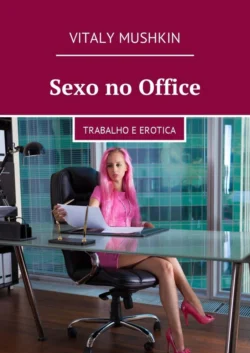 Sexo no Office. Trabalho e erotica - Vitaly Mushkin