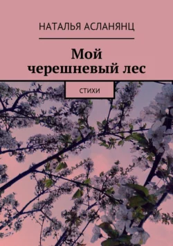 Мой черешневый лес. Стихи - Наталья Асланянц