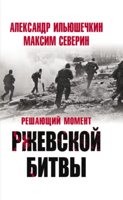 Решающий момент Ржевской битвы - Александр Ильюшечкин