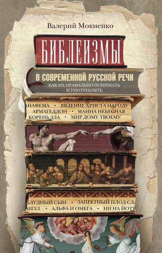 Библеизмы в современной русской речи. Как их правильно понимать и употреблять - Валерий Мокиенко