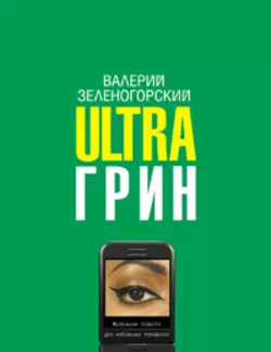 Ultraгрин: Маленькие повести для мобильных телефонов - Валерий Зеленогорский