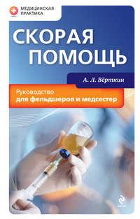 Скорая помощь. Руководство для фельдшеров и медсестер - Аркадий Вёрткин