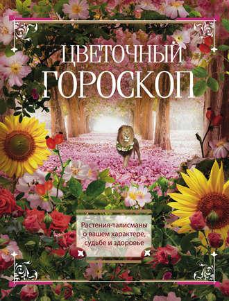 Цветочный гороскоп. Растения-талисманы о вашем характере, судьбе и здоровье - Сборник