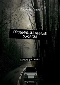 Провинциальные ужасы. Жуткие рассказы - Марат Багавов