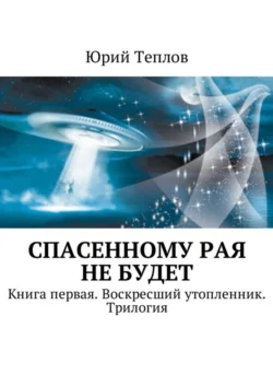 Спасенному рая не будет. Книга первая. Воскресший утопленник. Трилогия - Юрий Теплов