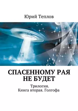 Спасенному рая не будет. Трилогия. Книга вторая. Голгофа - Юрий Теплов