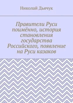 Правители Руси поимённо, история становления государства Российского, появление на Руси казаков - Николай Дьячук