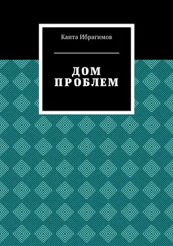 Дом проблем - Канта Ибрагимов