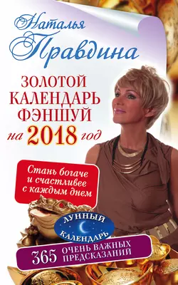 Золотой календарь фэншуй на 2018 год. 365 очень важных предсказаний. Стань богаче и счастливее с каждым днем - Наталия Правдина