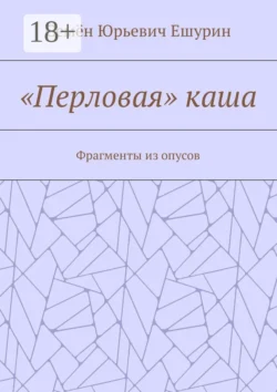 «Перловая» каша. Фрагменты из опусов - Семён Ешурин