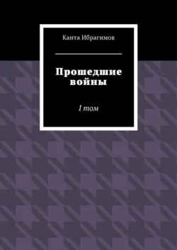 Прошедшие войны. I том, аудиокнига Канты Ибрагимова. ISDN27098092