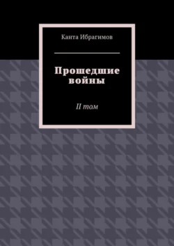 Прошедшие войны. II том, аудиокнига Канты Ибрагимова. ISDN27098094