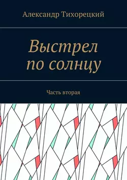 Выстрел по солнцу. Часть вторая, аудиокнига Александра Тихорецкого. ISDN27098214