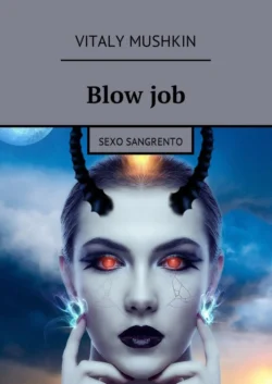 Blow job. Sexo sangrento - Vitaly Mushkin