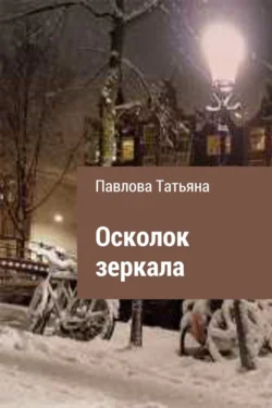 Осколок зеркала - Татьяна Павлова