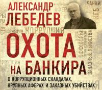 Охота на банкира. О коррупционных скандалах, крупных аферах и заказных убийствах - Александр Лебедев