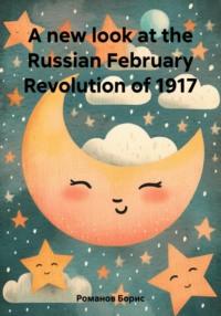 A new look at the Russian February Revolution of 1917 - Борис Романов