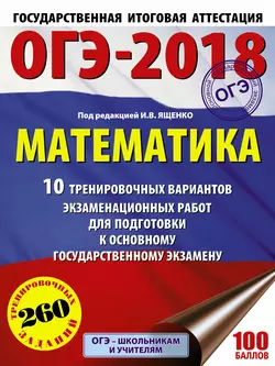 ОГЭ-2018. Математика. 10 тренировочных вариантов экзаменационных работ для подготовки к основному государственному экзамену - Коллектив авторов