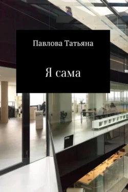 Я сама - Татьяна Павлова