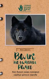 Волк по имени Ромео. Как дикий зверь покорил сердца целого города - Ник Дженс