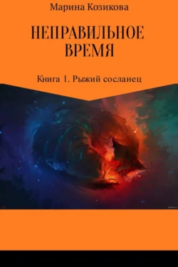 Неправильное время. Книга 1. Рыжий сосланец - Марина Козикова