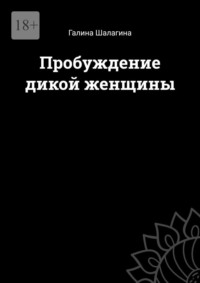 Пробуждение дикой женщины, książka audio Галины Шалагиной. ISDN27350356