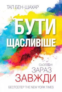 Бути щасливіше. Сьогодні. Зараз. Завжди - Тал Бен-Шахар