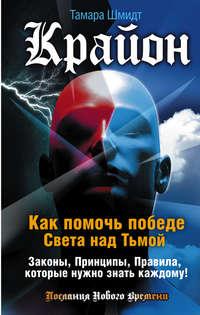 Крайон. Как помочь победе Света над Тьмой. Законы, Принципы, Правила, которые нужно знать каждому! - Тамара Шмидт