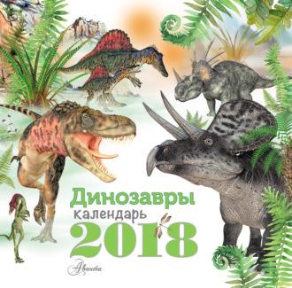 Динозавры. Календарь на 2018 год - Коллектив авторов