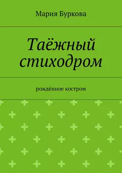 Таёжный стиходром. Рождённое костром - Мария Буркова