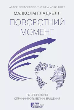 Поворотний момент. Як дрібні зміни спричиняють великі зрушення - Малколм Гладуелл