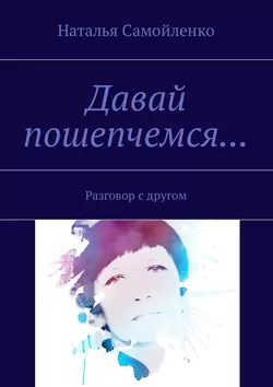 Давай пошепчемся… Разговор с другом - Наталья Самойленко