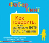 Как говорить, чтобы маленькие дети вас слушали. Руководство по выживанию с детьми от 2 до 7 лет - Джули Кинг