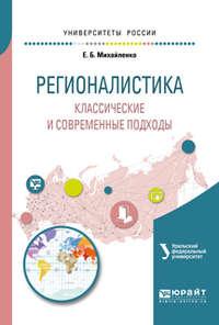 Регионалистика. Классические и современные подходы. Учебное пособие для бакалавриата и магистратуры - Екатерина Михайленко