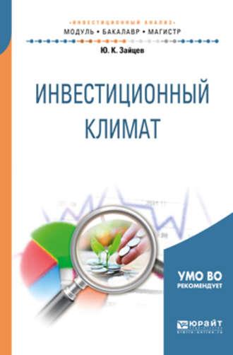 Инвестиционный климат. Учебное пособие для бакалавриата и магистратуры - Юрий Зайцев