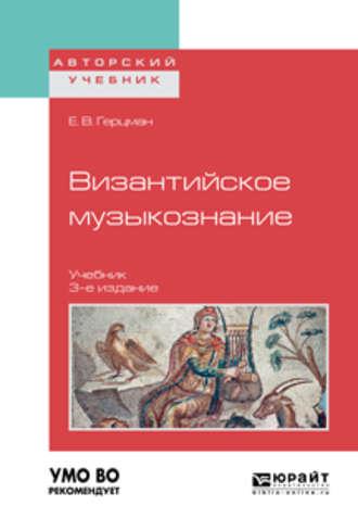 Византийское музыкознание 3-е изд. Учебник для вузов - Евгений Герцман