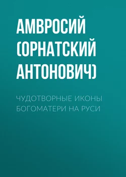 Чудотворные иконы Богоматери на Руси - Амвросий (Орнатский Андрей Антонович)