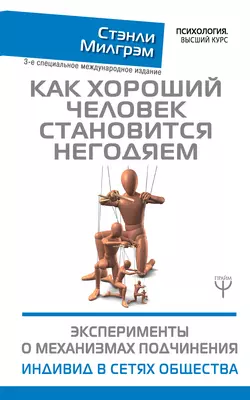 Как хороший человек становится негодяем. Эксперименты о механизмах подчинения. Индивид в сетях общества - Стэнли Милгрэм