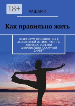 Как правильно жить. Практикум приближения к абсолютной истине. Часть 6. Аюрведа. Болезни цивилизации. Сахарный диабет -  Рашами