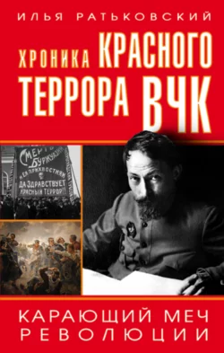 Хроника красного террора ВЧК. Карающий меч революции - Илья Ратьковский