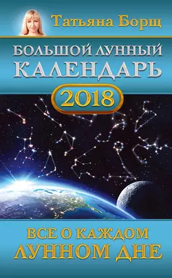 Большой лунный календарь на 2018 год. Все о каждом лунном дне - Татьяна Борщ