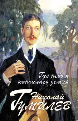 Где небом кончилась земля: Биография. Стихи. Воспоминания - Николай Гумилев