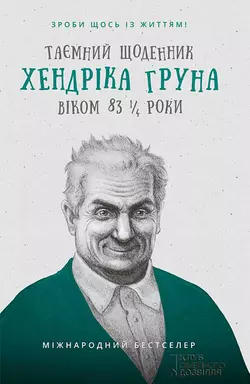 Таємний щоденник Хендріка Груна віком 83 1/4 роки. Зроби щось із життям! - Хендрик Грун