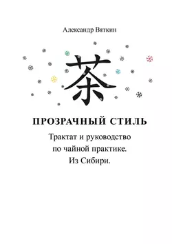 Прозрачный стиль. Трактат и руководство по чайной практике. Из Сибири - Александр Вяткин