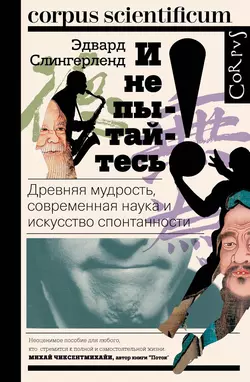 И не пытайтесь! Древняя мудрость, современная наука и искусство спонтанности - Эдвард Слингерленд