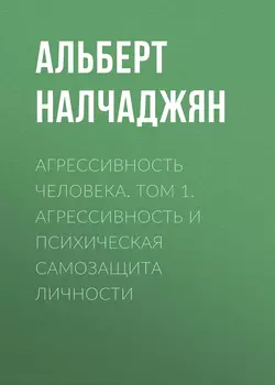 Агрессивность человека. Том 1. Агрессивность и психическая самозащита личности - Альберт Налчаджян