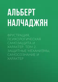 Фрустрация, психологическая самозащита и характер. Том 2. Защитные механизмы, самосознание и характер - Альберт Налчаджян