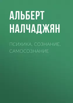 Психика, сознание, самосознание - Альберт Налчаджян