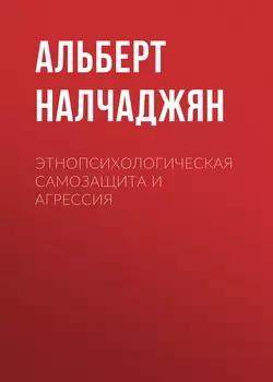 Этнопсихологическая самозащита и агрессия - Альберт Налчаджян